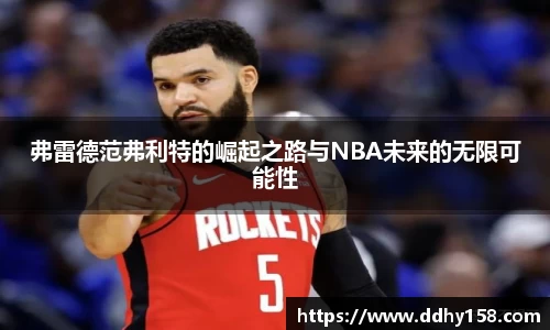 弗雷德范弗利特的崛起之路与NBA未来的无限可能性