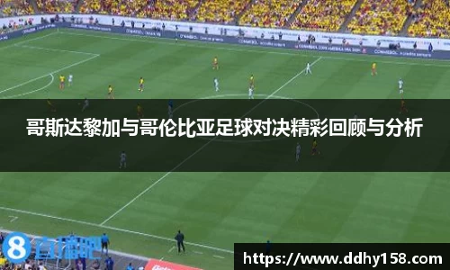 哥斯达黎加与哥伦比亚足球对决精彩回顾与分析